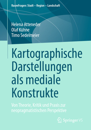 Kartographische Darstellungen als mediale Konstrukte: Von Theorie, Kritik und Praxis zur neopragmatistischen Perspektive (RaumFragen: Stadt – Region – Landschaft) book cover by Helena Atteneder, Olaf Kühne, Timo Sedelmeier