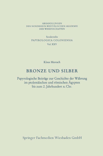 Bronze und Silber: Papyrologische Beiträge zur Geschichte der Währung im ptolemäischen und römischen Ägypten bis zum 2. Jahrhundert n. Chr. (Abhandlungen der Nordrhein-Westfälischen Akademie der Wissenschaften #25) book cover by Klaus Maresch