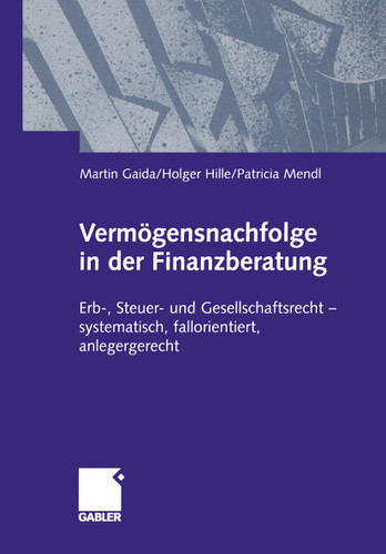 Vermögensnachfolge in der Finanzberatung: Erb-, Steuer- und Gesellschaftsrecht — systematisch, fallorientiert, anlagegerecht book cover by Martin Gaida, Holger Hille, Patricia Mendl
