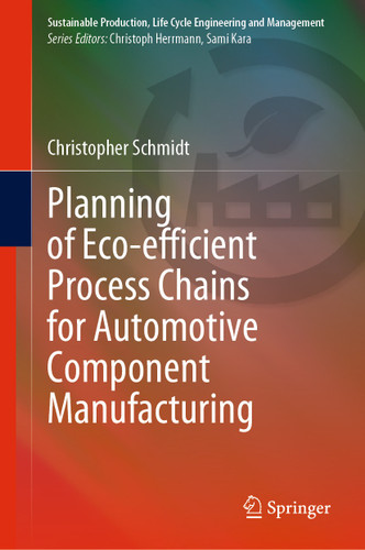 Planning of Eco-efficient Process Chains for Automotive Component Manufacturing (Sustainable Production, Life Cycle Engineering and Management) book cover by Christopher Schmidt
