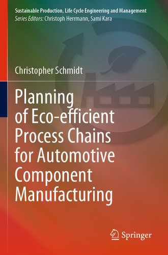 Planning of Eco-efficient Process Chains for Automotive Component Manufacturing (Sustainable Production, Life Cycle Engineering and Management) book cover by Christopher Schmidt