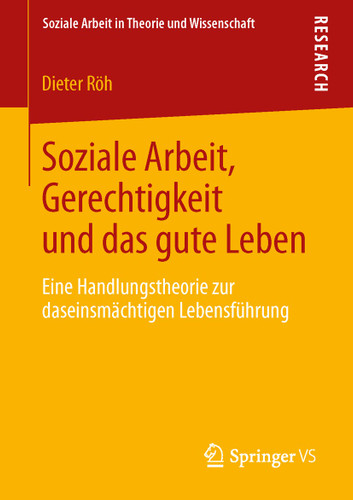Soziale Arbeit, Gerechtigkeit und das gute Leben: Eine Handlungstheorie zur daseinsmächtigen Lebensführung (Soziale Arbeit in Theorie und Wissenschaft) book cover by Dieter Röh