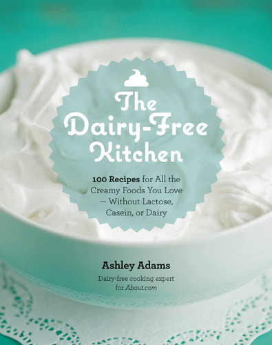 The Dairy-Free Kitchen: 100 Recipes for all the Creamy Foods You Love--Without Lactose, Casein, or Dairy book cover by Ashley Adams
