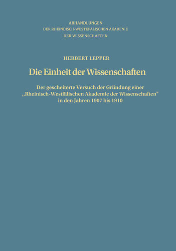 Die Einheit der Wissenschaften: Der gescheiterte Versuch der Gründung einer „Rheinisch-Westfälischen Akademie der Wissenschaften“ in den Jahren 1907 bis 1910 (Abhandlungen der Rheinisch-Westfälischen Akademie der Wissenschaften #75) book cover by Herbert Lepper