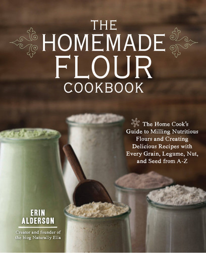 The Homemade Flour Cookbook: The Home Cook's Guide to Milling Nutritious Flours and Creating Delicious Recipes with Every Grain, Legume, Nut, and Seed from A-Z book cover by Erin Alderson