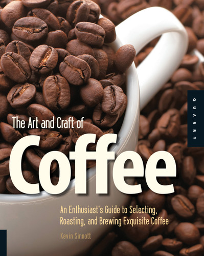 Art and Craft of Coffee: An Enthusiast's Guide to Selecting, Roasting, and Brewing Exquisite Coffee book cover by Kevin Sinnott