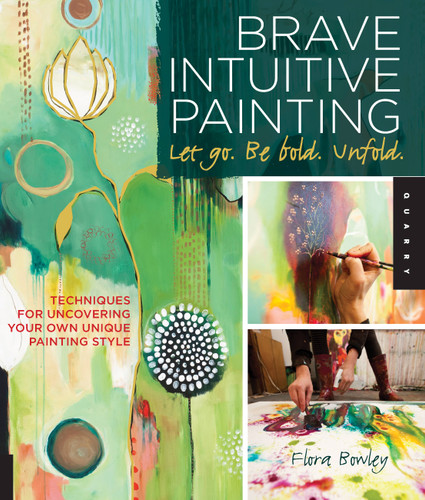 Brave Intuitive Painting-Let Go, Be Bold, Unfold!: Techniques for Uncovering Your Own Unique Painting Style book cover by Flora Bowley