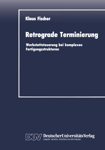 Retrograde Terminierung: Werkstattsteuerung bei komplexen Fertigungsstrukturen (DUV Wirtschaftswissenschaft) book cover by Klaus Fischer