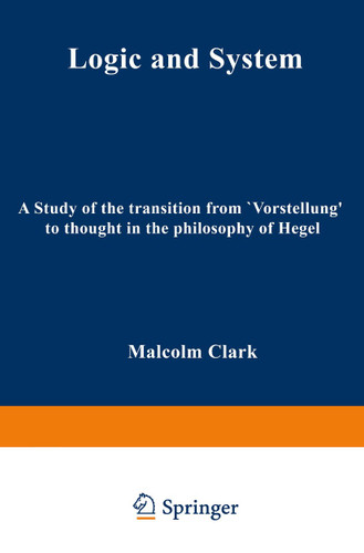Logic and System: A Study of the Transition from “Vorstellung” to Thought in the Philosophy of Hegel book cover by M. Clark