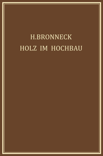 Holz im Hochbau: Ein Neuzeitliches Hilfsbuch für den Entwurf, die Berechnung und Ausführung Zimmermanns- und Ingenieurmässiger Holzwerke im Hochbau book cover by Hugo Bronneck