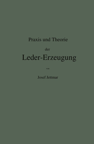 Praxis und Theorie der Leder-Erzeugung. Ein Leitfaden für Lohe-, Weiss-, Sämisch- und Glaçé-Gerber book cover by Josef Jettmar