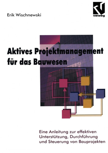 Aktives Projektmanagement für das Bauwesen: Eine Anleitung zur effektiven Unterstützung, Durchführung und Steuerung von Bauprojekten book cover by Erik Wischnewski