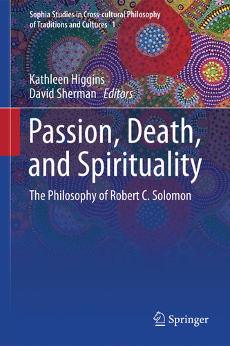 Passion, Death, and Spirituality: The Philosophy of Robert C. Solomon (Sophia Studies in Cross-cultural Philosophy of Traditions and Cultures #1) book cover by 