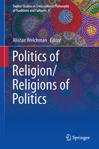 Politics of Religion/Religions of Politics (Sophia Studies in Cross-cultural Philosophy of Traditions and Cultures #8) book cover by 