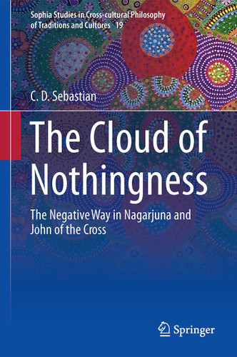 The Cloud of Nothingness: The Negative Way in Nagarjuna and John of the Cross (Sophia Studies in Cross-cultural Philosophy of Traditions and Cultures #19) book cover by C. D. Sebastian