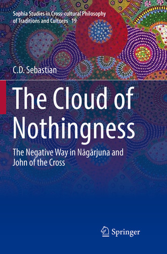 The Cloud of Nothingness: The Negative Way in Nagarjuna and John of the Cross (Sophia Studies in Cross-cultural Philosophy of Traditions and Cultures #19) book cover by C. D. Sebastian