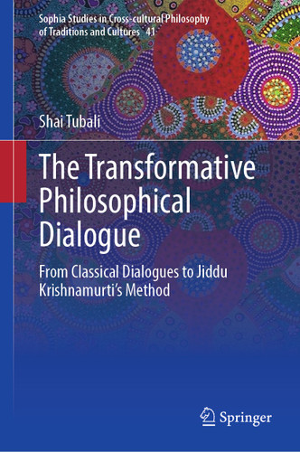 The Transformative Philosophical Dialogue: From Classical Dialogues to Jiddu Krishnamurti’s Method (Sophia Studies in Cross-cultural Philosophy of Traditions and Cultures #41) book cover by Shai Tubali