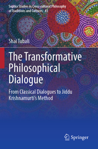 The Transformative Philosophical Dialogue: From Classical Dialogues to Jiddu Krishnamurti’s Method (Sophia Studies in Cross-cultural Philosophy of Traditions and Cultures #41) book cover by Shai Tubali
