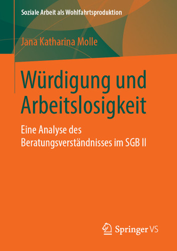 Würdigung und Arbeitslosigkeit: Eine Analyse des Beratungsverständnisses im SGB II (Soziale Arbeit als Wohlfahrtsproduktion #16) book cover by Jana Katharina Molle