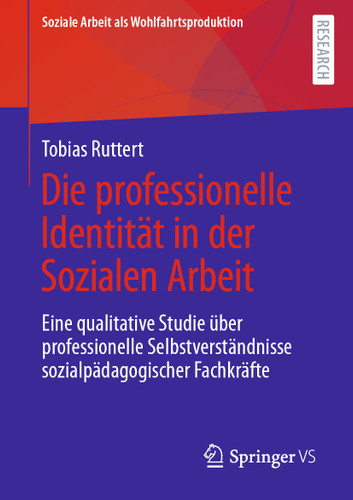 Die professionelle Identität in der Sozialen Arbeit: Eine qualitative Studie über professionelle Selbstverständnisse sozialpädagogischer Fachkräfte (Soziale Arbeit als Wohlfahrtsproduktion #23) book cover by Tobias Ruttert