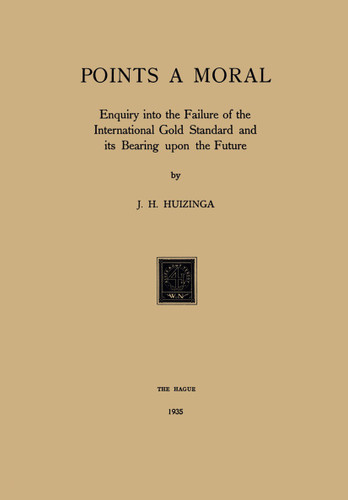 Gold Points a Moral: Enquiry into the Failure of the International Gold Standard and its Bearing upon the Future book cover by J.H. Huizinga
