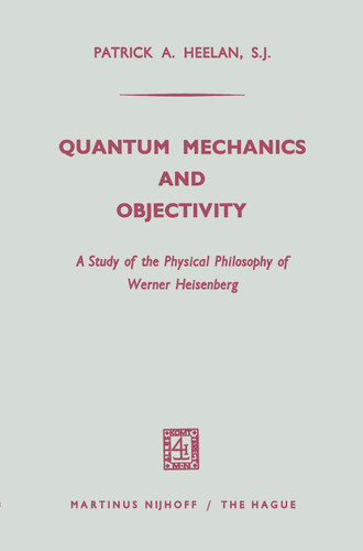 Quantum Mechanics and Objectivity: A Study of the Physical Philosophy of Werner Heisenberg book cover by Patrick A. Heelan