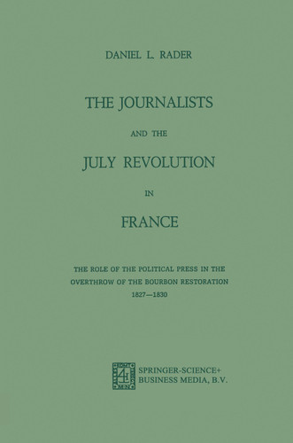 The Journalists and the July Revolution in France: The Role of the Political Press in the Overthrow of the Bourbon Restoration 1827–1830 book cover by Daniel L. Rader