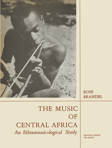 The Music of Central Africa: An Ethnomusicological Study Former French Equatorial Africa the Former Belgian Congo, Ruanda-Urundi Uganda, Tanganyika book cover by Rose Brandel