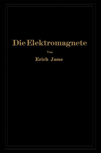 Die Elektromagnete: Grundlagen für die Berechnung des magnetischen Feldes und der darin wirksamen Kräfte insbesondere an Eisenkörpern book cover by Erich Jasse