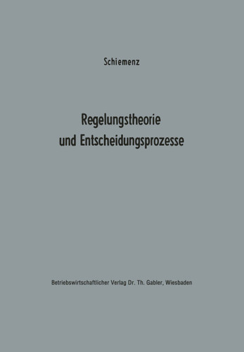 Regelungstheorie und Entscheidungsprozesse: Ein Beitrag zur Betriebskybernetik (Betriebswirtschaftliche Beiträge zur Organisation und Automation #13) book cover by Bernd Schiemenz