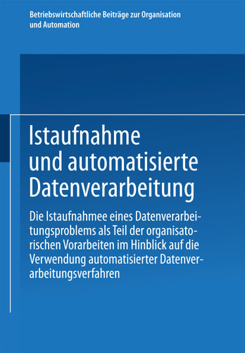 Istaufnahme und automatisierte Datenverarbeitung: Die Istaufnahme eines Datenverarbeitungsproblems als Teil der organisatorischen Vorarbeiten im Hinblick auf die Verwendung automatisierter Datenverarbeitungsverfahren book cover by 