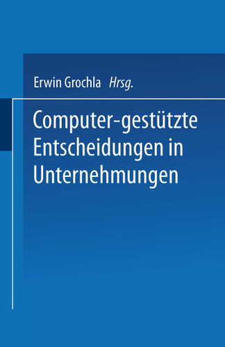 Computer-gestützte Entscheidungen in Unternehmungen (Betriebswirtschaftliche Beiträge zur Organisation und Automation #12) book cover by Erwin Grochla