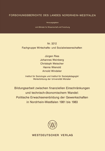 Bildungsarbeit zwischen finanziellen Einschränkungen und technisch-ökonomischem Wandel: Politische Erwachsenenbildung der Gewerkschaften in Nordrhein-Westfalen 1981 bis 1983 (Forschungsberichte des Landes Nordrhein-Westfalen #3212) book cover by Jürgen Ries