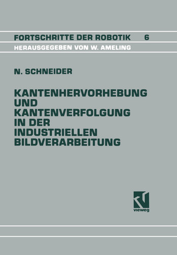 Kantenhervorhebung und Kantenverfolgung in der industriellen Bildverarbeitung: Schnelle Überführung von Graubildszenen in eine zur Szenenanalyse geeignete Datenstruktur (Fortschritte der Robotik #6) book cover by Nikolaus Schneider