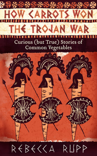 How Carrots Won the Trojan War: Curious (but True) Stories of Common Vegetables book cover by Rebecca Rupp