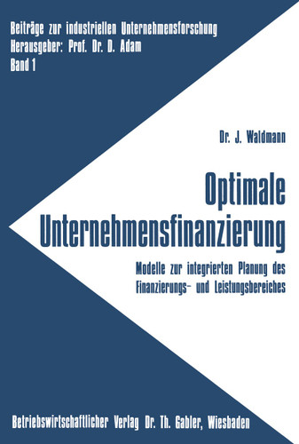 Optimale Unternehmensfinanzierung: Modelle zur integrierten Planung des Finanzierungs- und Leistungsbereiches (Beiträge zur industriellen Unternehmensforschung #1) book cover by Jürgen Waldmann