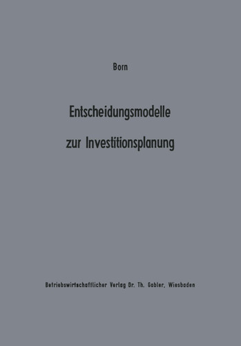 Entscheidungsmodelle zur Investitionsplanung: Ein Beitrag zur Konzeption der „flexiblen“ Planung (Beiträge zur industriellen Unternehmensforschung) book cover by Axel Born