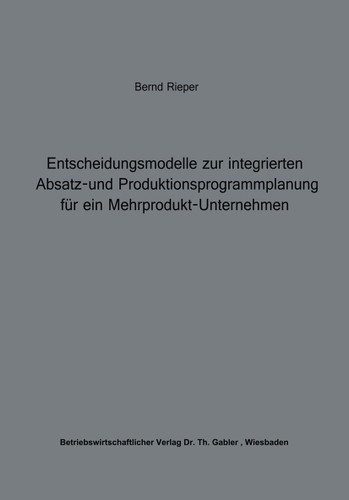 Entscheidungsmodelle zur integrierten Absatz- und Produktionsprogrammplanung für ein Mehrprodukt-Unternehmen (Beiträge zur industriellen Unternehmensforschung) book cover by Bernd Rieper