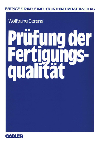 Prüfung der Fertigungsqualität: Entscheidungsmodelle zur Planung von Prüfstrategien (Beiträge zur industriellen Unternehmensforschung) book cover by Wolfgang Berens