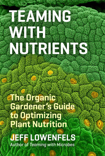 Teaming with Nutrients: The Organic Gardener’s Guide to Optimizing Plant Nutrition book cover by Jeff Lowenfels