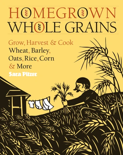 Homegrown Whole Grains: Grow, Harvest, and Cook Wheat, Barley, Oats, Rice, Corn and More book cover by Sara Pitzer