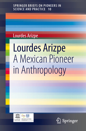 Lourdes Arizpe: A Mexican Pioneer in Anthropology (SpringerBriefs on Pioneers in Science and Practice #10) book cover by Lourdes Arizpe