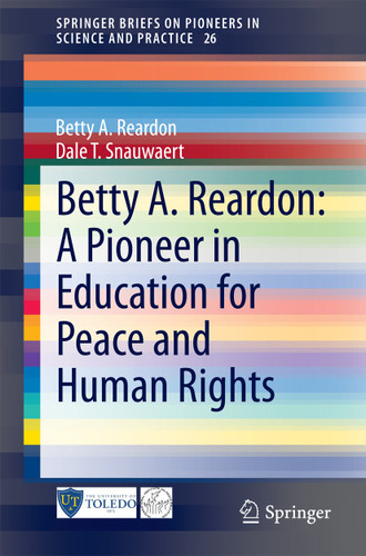 Betty A. Reardon: A Pioneer in Education for Peace and Human Rights (SpringerBriefs on Pioneers in Science and Practice #26) book cover by Betty A. Reardon, Dale T. Snauwaert