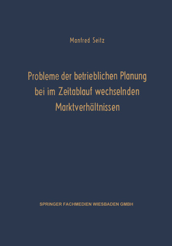 Probleme der betrieblichen Planung bei im Zeitablauf wechselnden Marktverhältnissen (Schriften zur theoretischen und angewandten Betriebswirtschaftslehre #3) book cover by Manfred Seitz