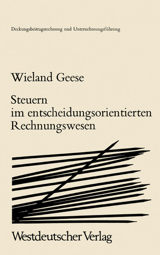 Steuern im Entscheidungsorientierten Rechnungswesen: Zur Zurechenbarkeit von Steuern in der Deckungsbeitragsrechnung (Deckungsbeitragsrechnung und Unternehmungsführung #2) book cover by Wieland Geese