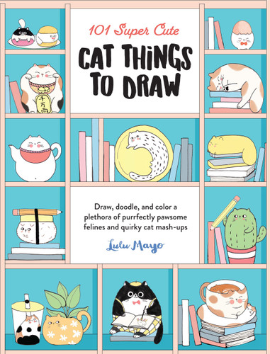 101 Super Cute Cat Things to Draw: Draw, doodle, and color a plethora of purrfectly pawsome felines and quirky cat mash-ups (101 Things to Draw) book cover by Lulu Mayo