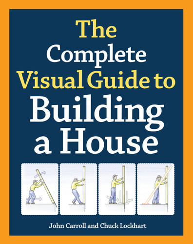 The Complete Visual Guide to Building a House, Seventh Edition: What Every Builder and Homeowner Needs to Know About Quality Construction book cover by John Carroll