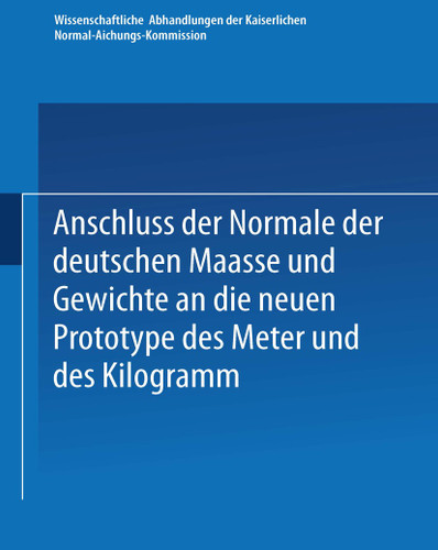 Anschluss der Normale der deutschen Maasse und Gewichte an die neuen Prototype des Meter und des Kilogramm (Wissenschaftliche Abhandlungen der Kaiserlichen Normal-Aichungs-Kommision #1) book cover by 