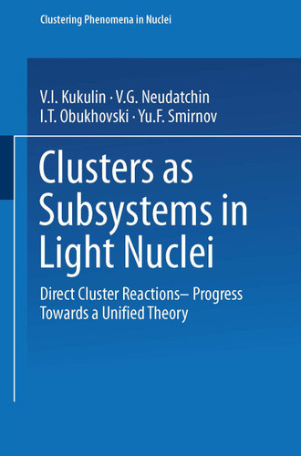 Clusters as Subsystems in Light Nuclei: Direct Cluster Reactions — Progress Towards a Unified Theory (Clustering Phenomena in Nuclei #3) book cover by V. I. Kukulin, V. G. Neudatchin, I. T. Obukhovski, Yu.F. Smirnov, D.F. Jackson