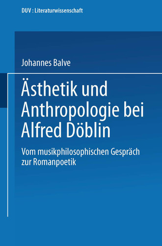 Ästhetik und Anthropologie bei Alfred Döblin: Vom musikphilosophischen Gespräch zur Romanpoetik (DUV Sprachwissenschaft) book cover by Johannes Balve